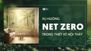 Xu hướng net zero trong thiết kế nội thất: hướng dẫn toàn diện